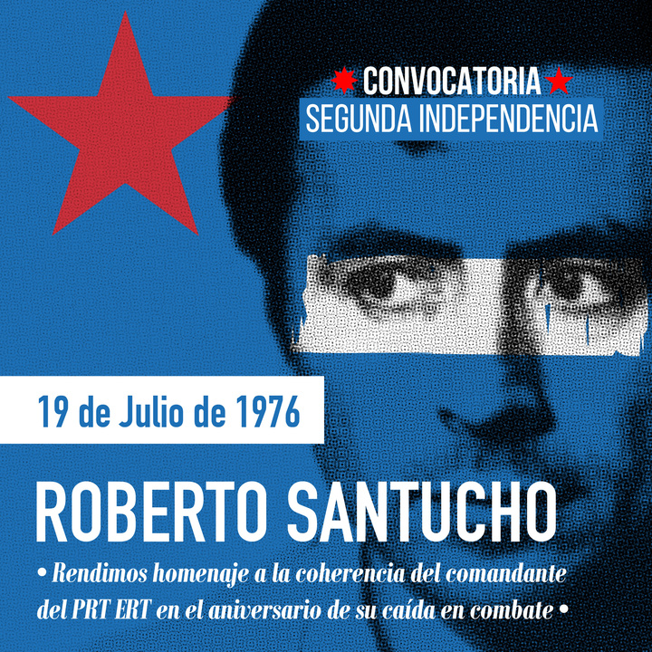 CONVOCATORIA SEGUNDA INDEPENDENCIA RINDE HOMENAJE AL COMANDANTE MARIO ROBERTO SANTUCHO JEFE DEL PRT ERP. Memoria Histórica Convocatoria Segunda Independencia
