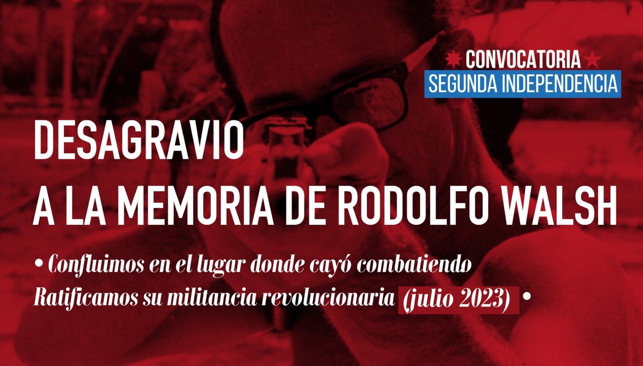 DESAGRAVIO A LA MEMORIA DE RODOLFO WALSH Política Nacional Convocatoria Segunda Independencia
